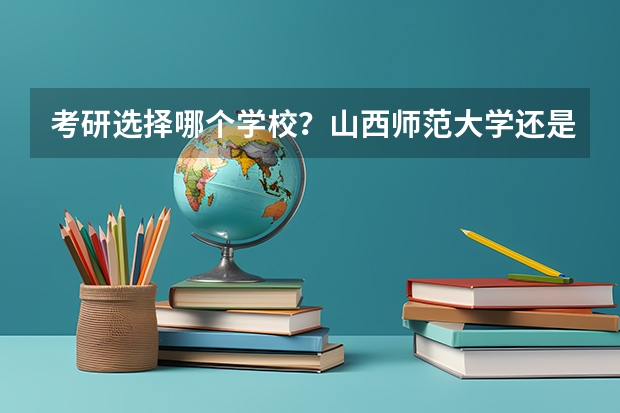 考研选择哪个学校？山西师范大学还是徐州师范大学？