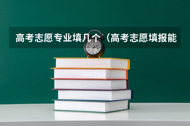 高考志愿专业填几个（高考志愿填报能填几个学校几个专业）