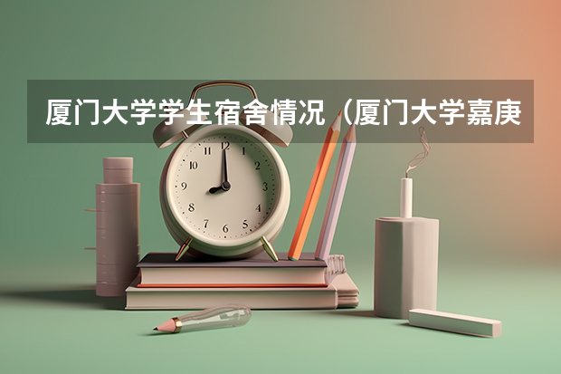 厦门大学学生宿舍情况（厦门大学嘉庚学院的宿舍条件？）