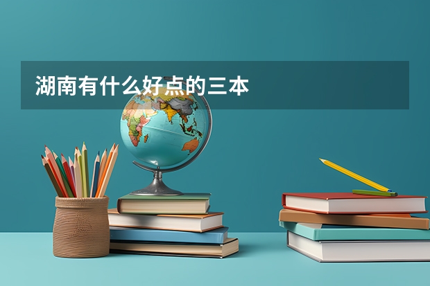 湖南有什么好点的三本