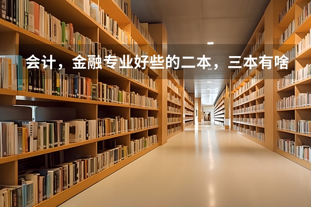 会计，金融专业好些的二本，三本有啥？（二本院校分数排名）