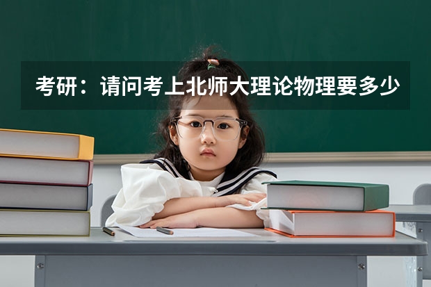 考研：请问考上北师大理论物理要多少分啊