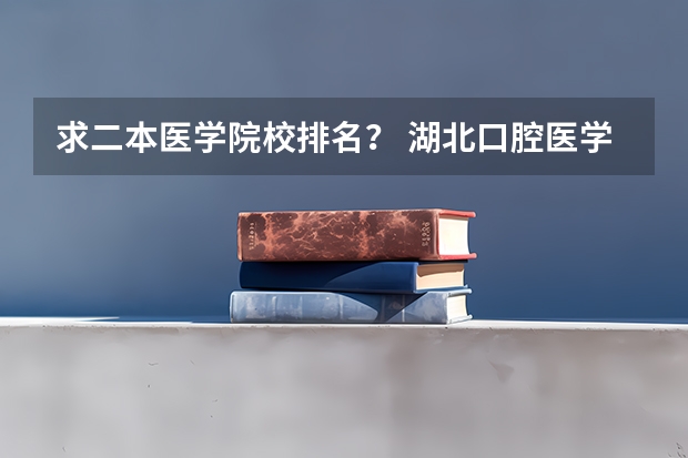 求二本医学院校排名？ 湖北口腔医学院校排名？