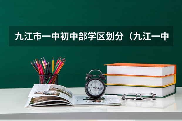 九江市一中初中部学区划分（九江一中高考录取率）