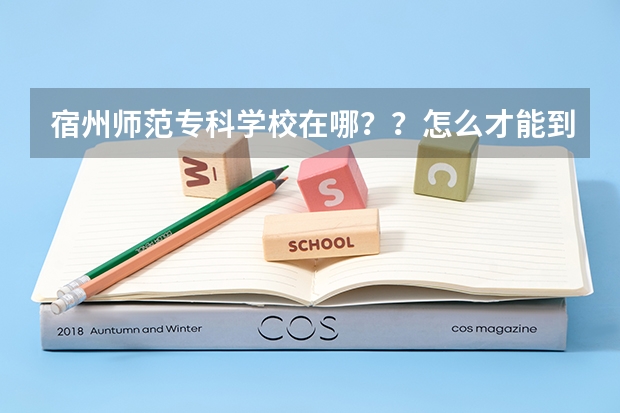 宿州师范专科学校在哪？？怎么才能到