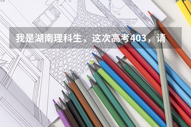 我是湖南理科生,这次高考403,请问去哪里的三本比较好?
