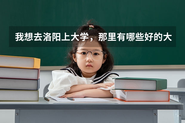 我想去洛阳上大学，那里有哪些好的大学？