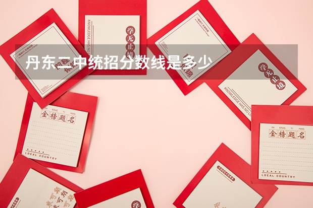丹东二中统招分数线是多少