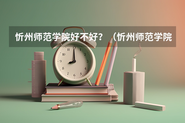 忻州师范学院好不好？（忻州师范学院招生简章及招生计划专业人数录取规则）