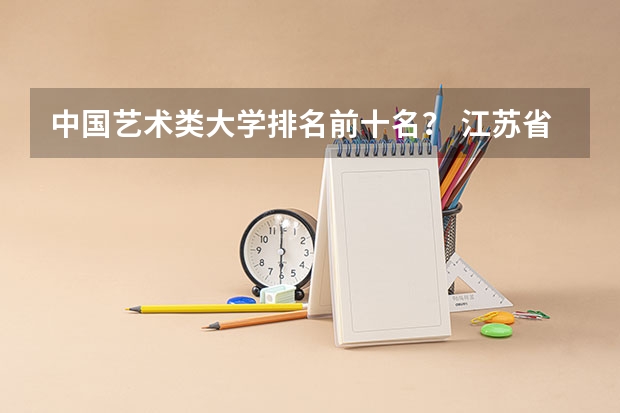 中国艺术类大学排名前十名？ 江苏省大学排名一览表