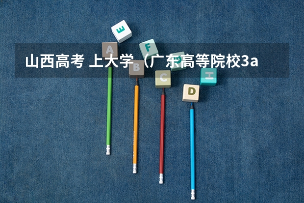 山西高考 上大学(广东高等院校3a2a录取分数线)