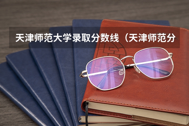 天津师范大学录取分数线（天津师范分数线是多高啊？）
