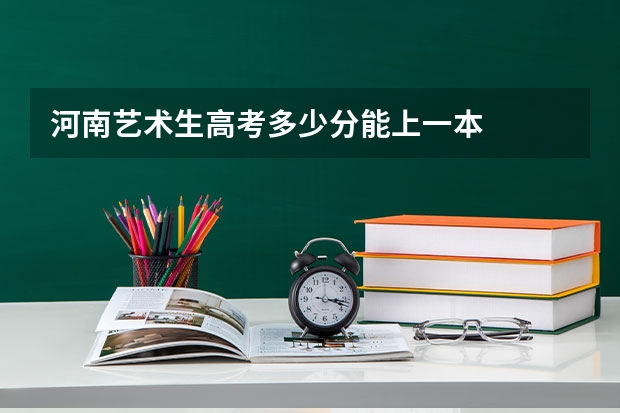 河南艺术生高考多少分能上一本