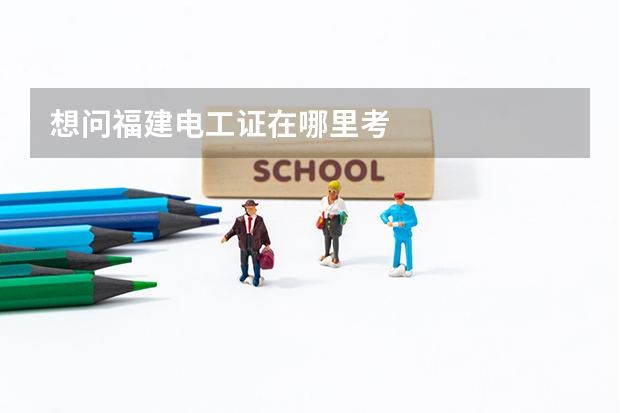 想问福建电工证在哪里考