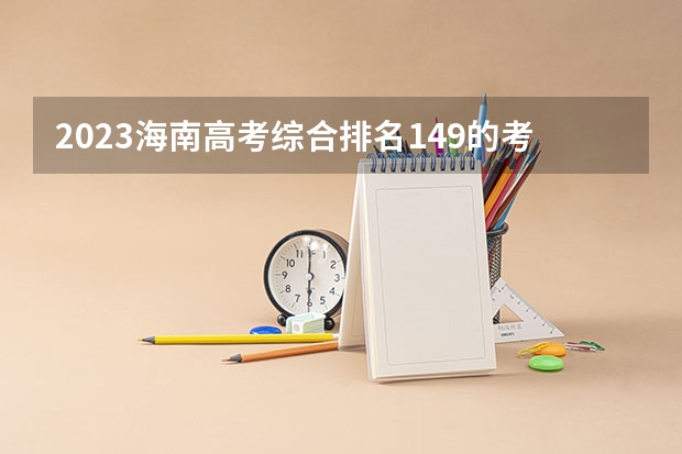 2023海南高考综合排名149的考生报什么大学好 学校往年录取分数线