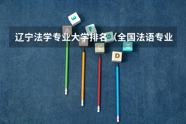 辽宁法学专业大学排名（全国法语专业大学排名）