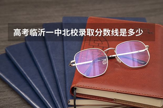 高考临沂一中北校录取分数线是多少
