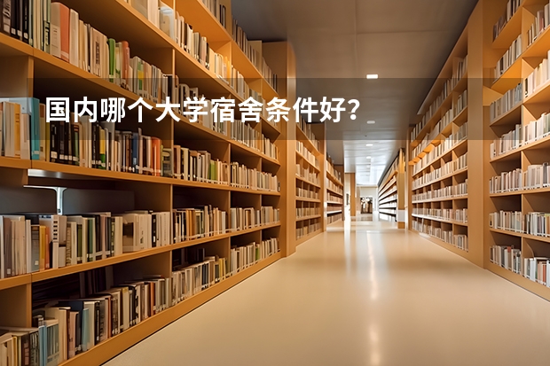 国内哪个大学宿舍条件好？