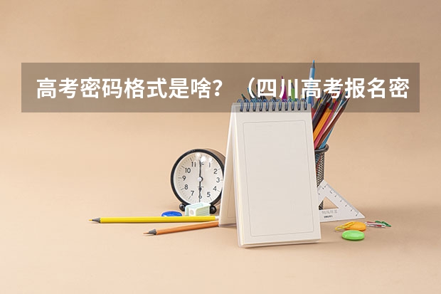 高考密码格式是啥？（四川高考报名密码格式）