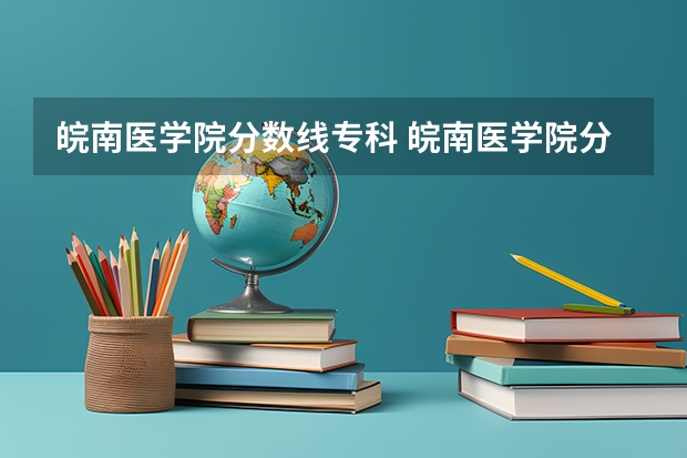 皖南医学院分数线专科 皖南医学院分数线