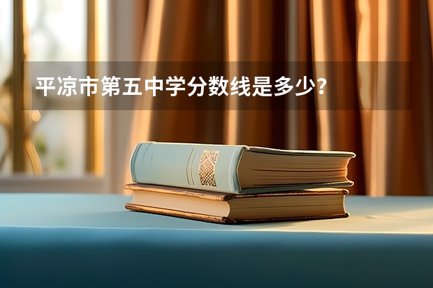平凉市第五中学分数线是多少？