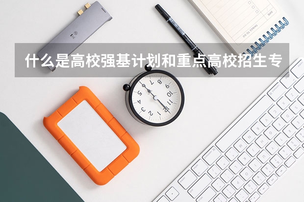 什么是高校强基计划和重点高校招生专项计划
