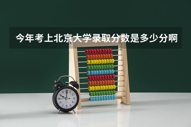 今年考上北京大学录取分数是多少分啊