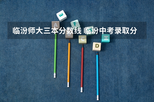 临汾师大三本分数线 临汾中考录取分数线