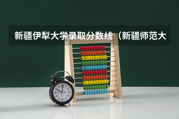 新疆伊犁大学录取分数线（新疆师范大学是几本院校？）