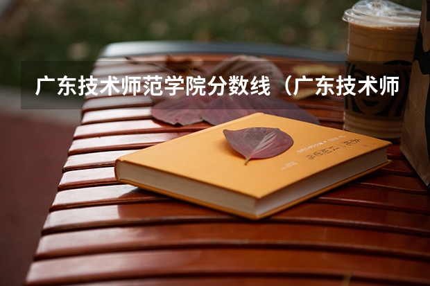 广东技术师范学院分数线（广东技术师范大学分数线）