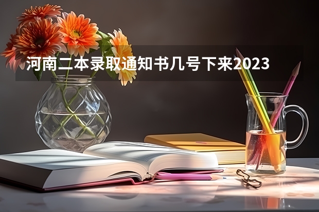 河南二本录取通知书几号下来2023（河南高考录取流程详细步骤及时间）