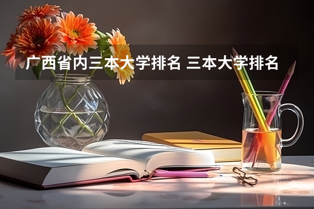 广西省内三本大学排名 三本大学排名榜 全国最好的三本学校