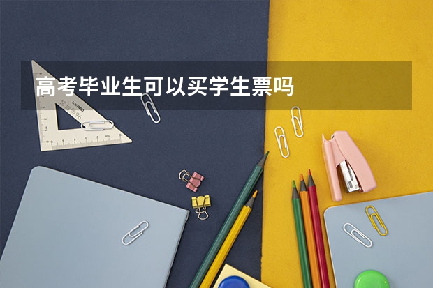 高考毕业生可以买学生票吗
