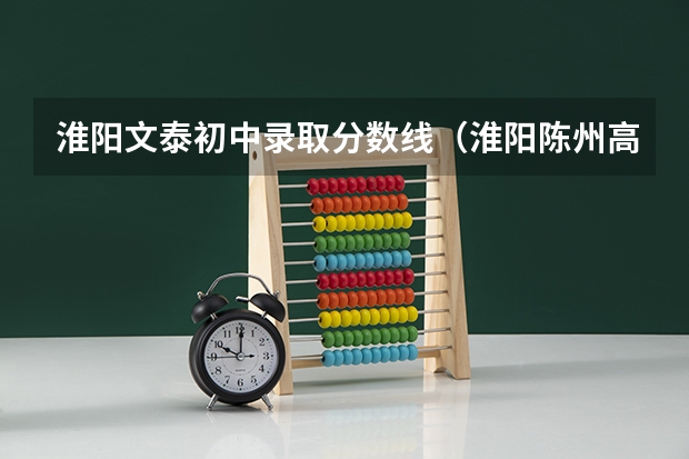 淮阳文泰初中录取分数线（淮阳陈州高级中学分数线）