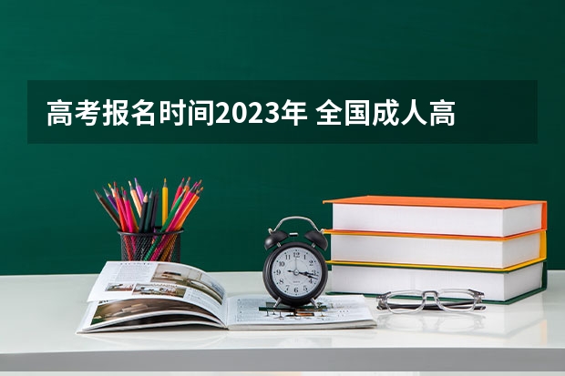 高考报名时间2023年 全国成人高考报名方法？河南成考报名入口官网？
