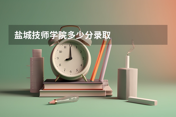 盐城技师学院多少分录取