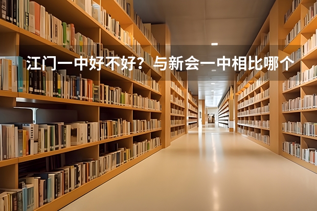 江门一中好不好？与新会一中相比哪个更好（从校风，校规纪……来说）