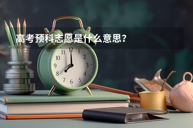 高考预科志愿是什么意思？