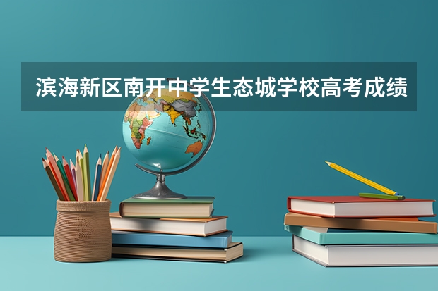 滨海新区南开中学生态城学校高考成绩 生态城南开中学高考成绩