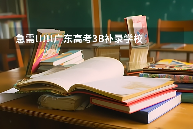 急需!!!!!广东高考3B补录学校和分数线!!我需要详细的!!谢谢!!如果满意  重重有赏（广东省分数线最低的3b大学的名字？）
