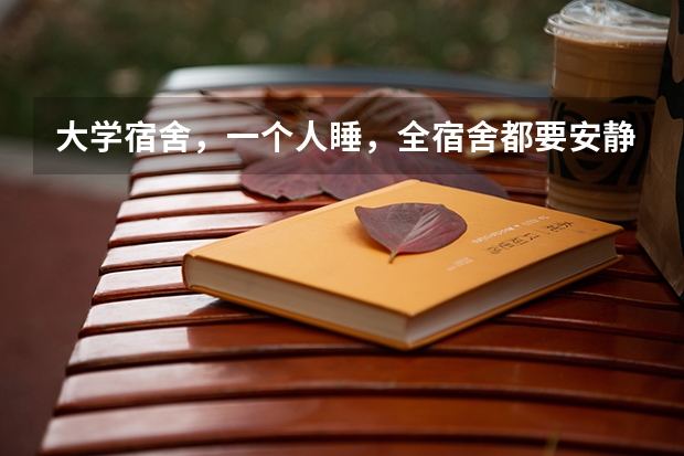 大学宿舍，一个人睡，全宿舍都要安静吗？