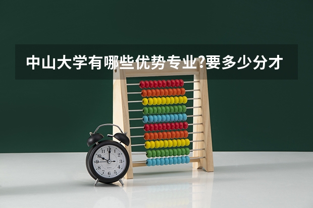 中山大学有哪些优势专业?要多少分才能报考这些专业?(我是广西的)