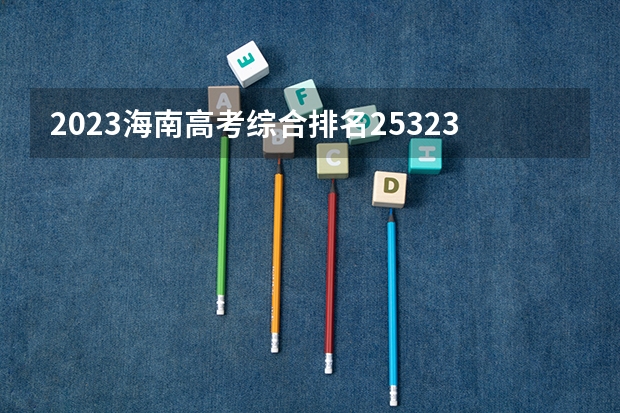 2023海南高考综合排名25323的考生报什么大学好 学校往年录取分数线