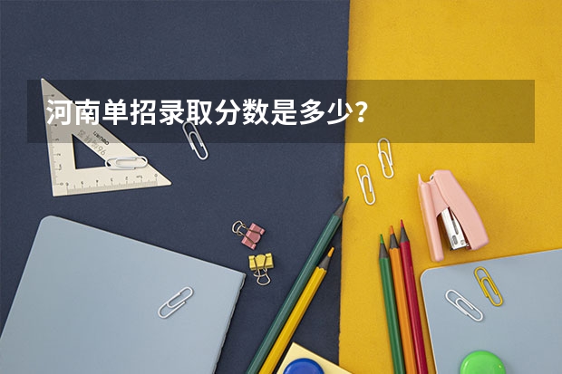 河南单招录取分数是多少？