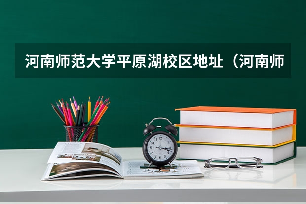 河南师范大学平原湖校区地址（河南师范大学有几个校区？）