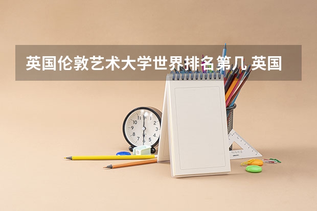 英国伦敦艺术大学世界排名第几 英国音乐专业大学排名