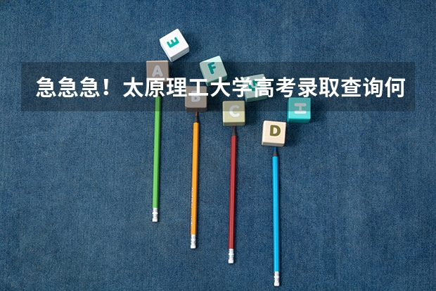 急急急！太原理工大学高考录取查询何时网上公布？？？ 山西太原高考录取分数线