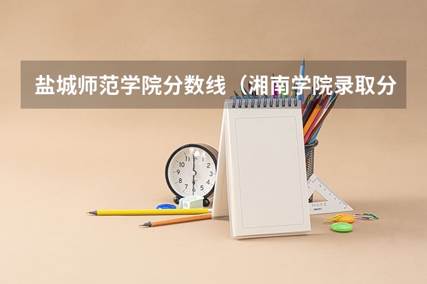 盐城师范学院分数线(湘南学院录取分数线)