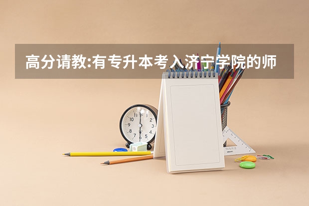 高分请教:有专升本考入济宁学院的师范类、汉语专业的学生吗