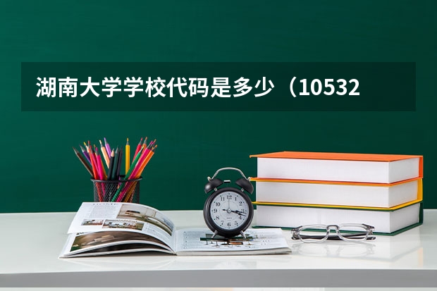 湖南大学学校代码是多少（10532）